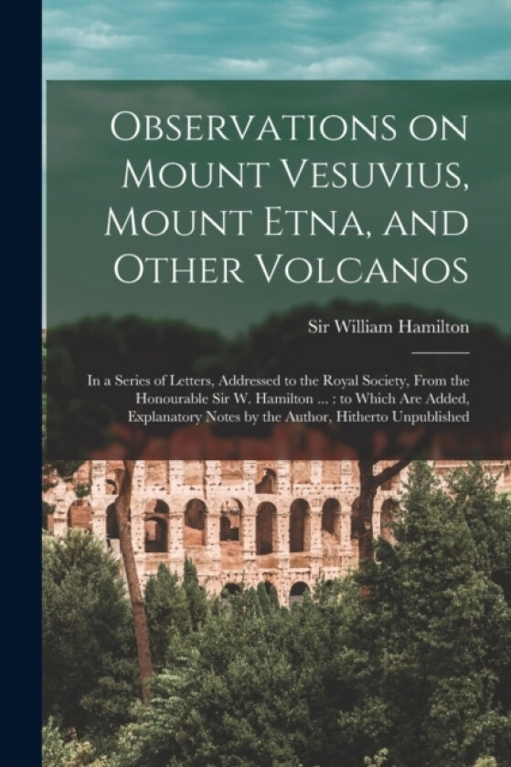 Observations on Mount Vesuvius, Mount Etna, and Other Volcanos av William Hamilton (Paperback)