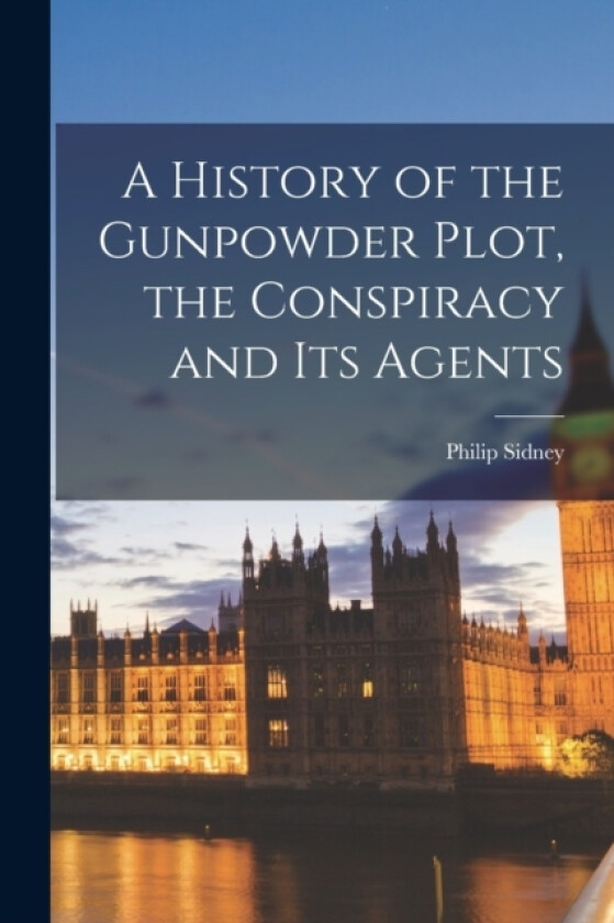 A History of the Gunpowder Plot, the Conspiracy and Its Agents av Philip Sidney (Paperback)