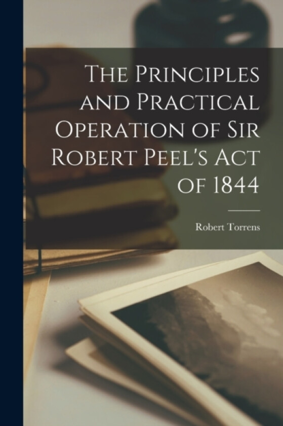 The Principles and Practical Operation of Sir Robert Peel's Act of 1844 av R Torrens (Paperback)