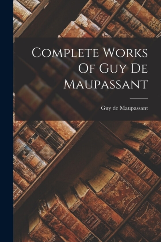 Complete Works Of Guy De Maupassant av Guy De Maupassant (Paperback)