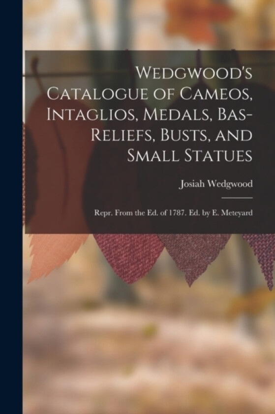 Wedgwood's Catalogue of Cameos, Intaglios, Medals, Bas-Reliefs, Busts, and Small Statues av Josiah Wedgwood (Paperback)