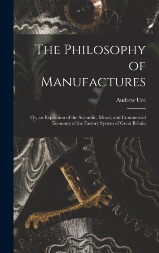 The Philosophy of Manufactures av Andrew Ure (Hardcover)