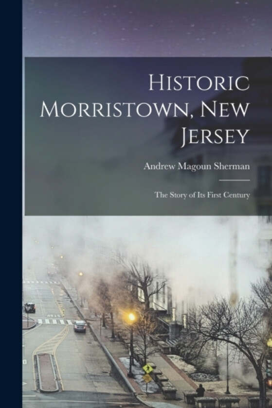 Historic Morristown, New Jersey av Andrew Magoun Sherman (Paperback)