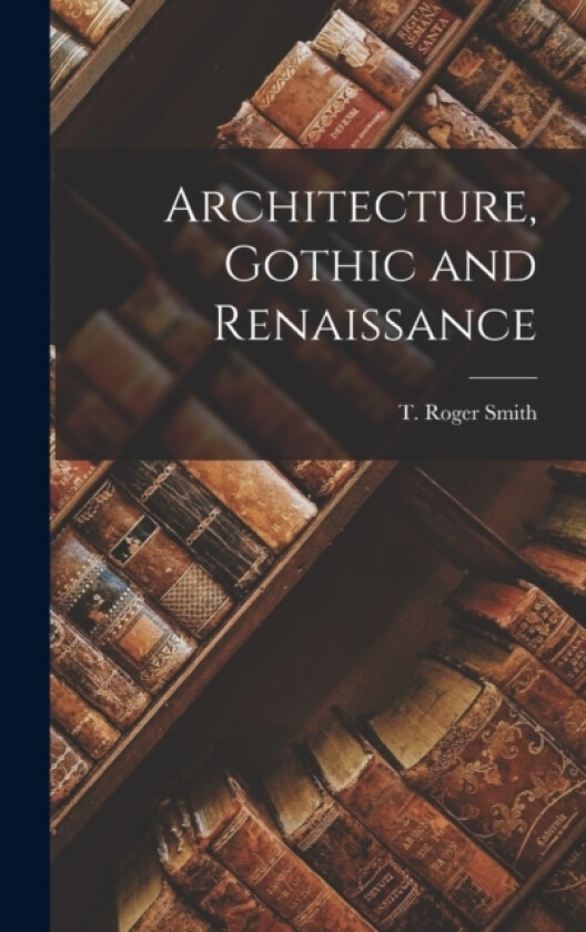 Architecture, Gothic and Renaissance av T Roger Smith (Hardcover)