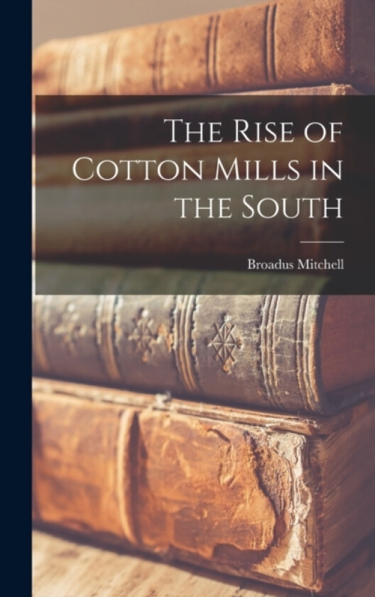 The Rise of Cotton Mills in the South av Broadus Mitchell (Hardcover)