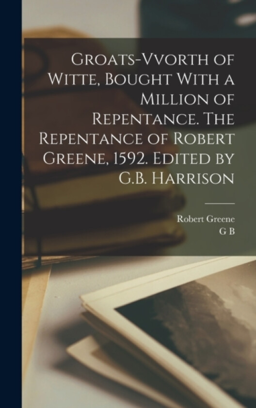 Groats-vvorth of Witte, Bought With a Million of Repentance. The Repentance of Robert Greene, 1592. Edited by G.B. Harrison av Robert Greene, George Bagshaw Harrison (Hardcover)