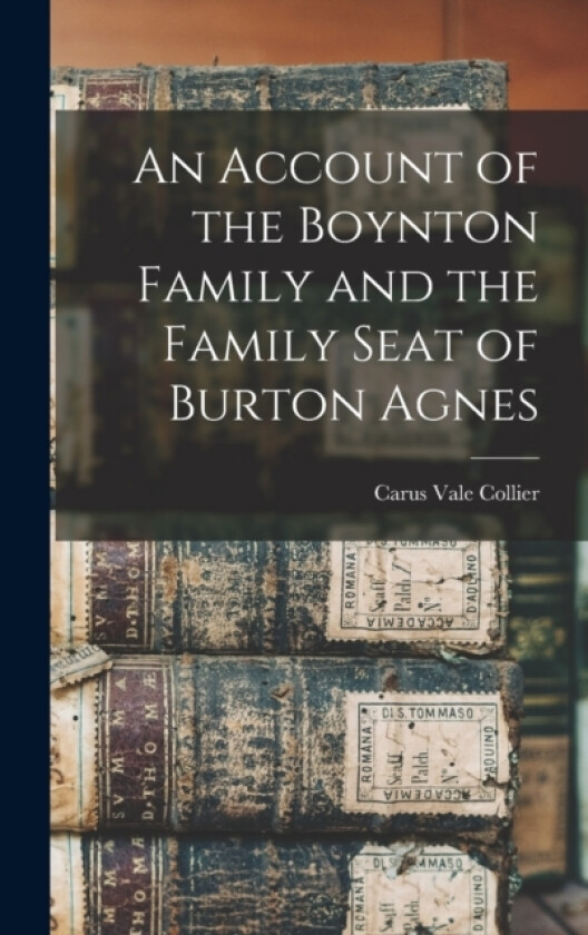 An Account of the Boynton Family and the Family Seat of Burton Agnes av Carus Vale Collier (Hardcover)