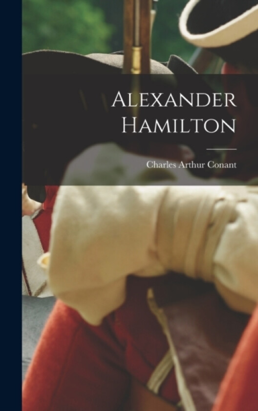 Alexander Hamilton av Charles A 1861-1915 Conant (Hardcover)
