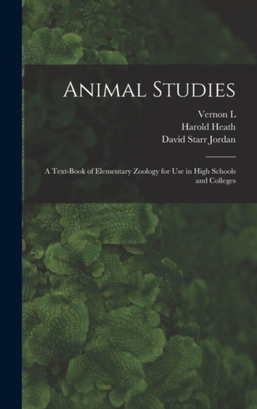 Animal Studies; a Text-book of Elementary Zoology for use in High Schools and Colleges av David Starr Jordan, Harold Heath, Vernon L 1867-1937 Kellogg (Hardcover)
