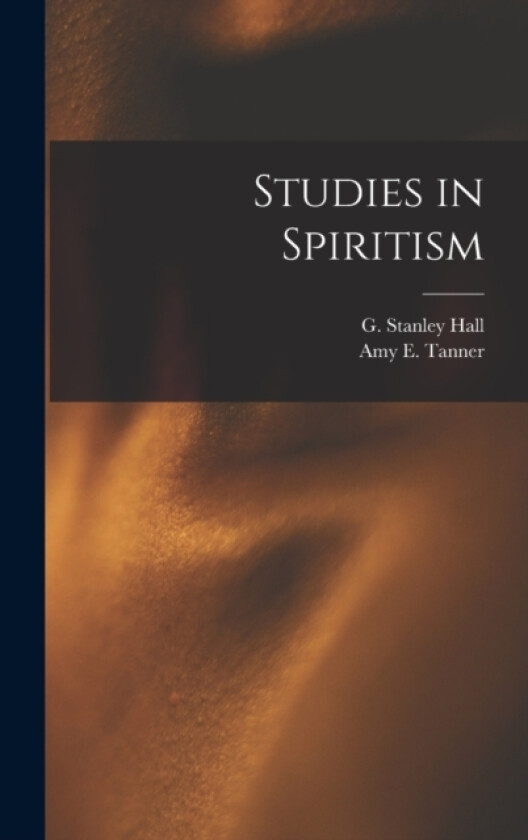 Studies in Spiritism av G Stanley Hall, Amy E Tanner (Hardcover)