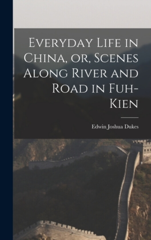 Everyday Life in China, or, Scenes Along River and Road in Fuh-kien av Edwin Joshua Dukes (Hardcover)