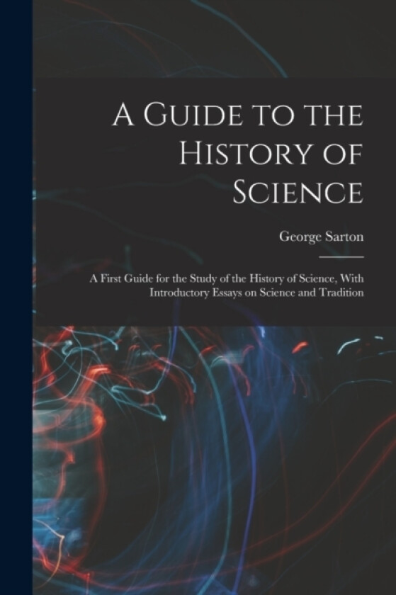 A Guide to the History of Science; a First Guide for the Study of the History of Science, With Introductory Essays on Science and Tradition av George Sarton (Paperback)