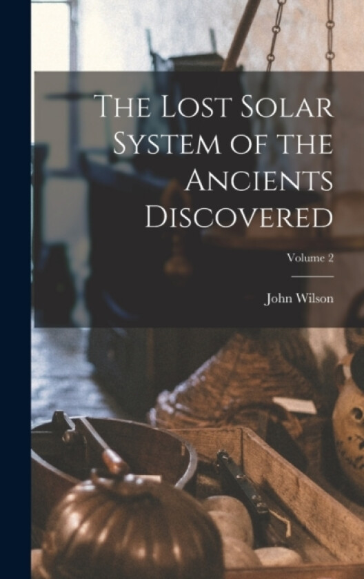 The Lost Solar System of the Ancients Discovered; Volume 2 av John Wilson (Hardcover)