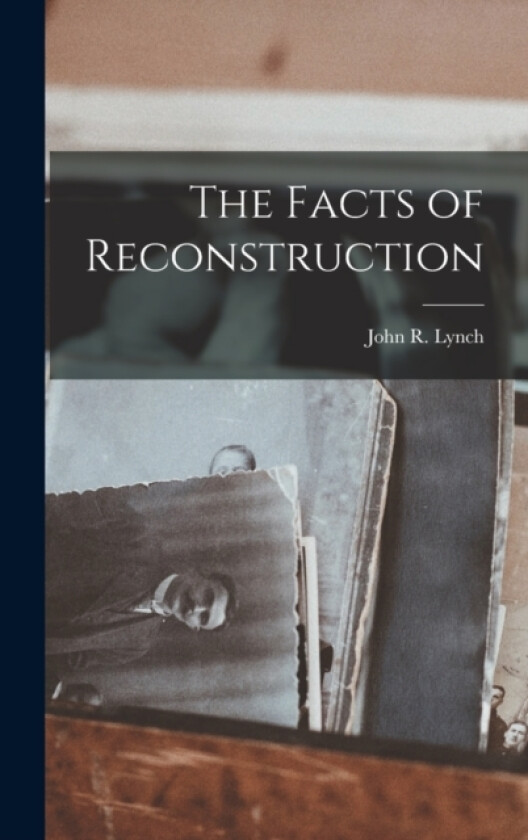 The Facts of Reconstruction av John R Lynch (Hardcover)