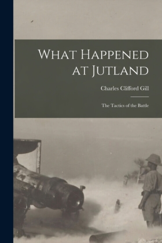 What Happened at Jutland; The Tactics of the Battle av Charles Clifford Gill (Paperback)