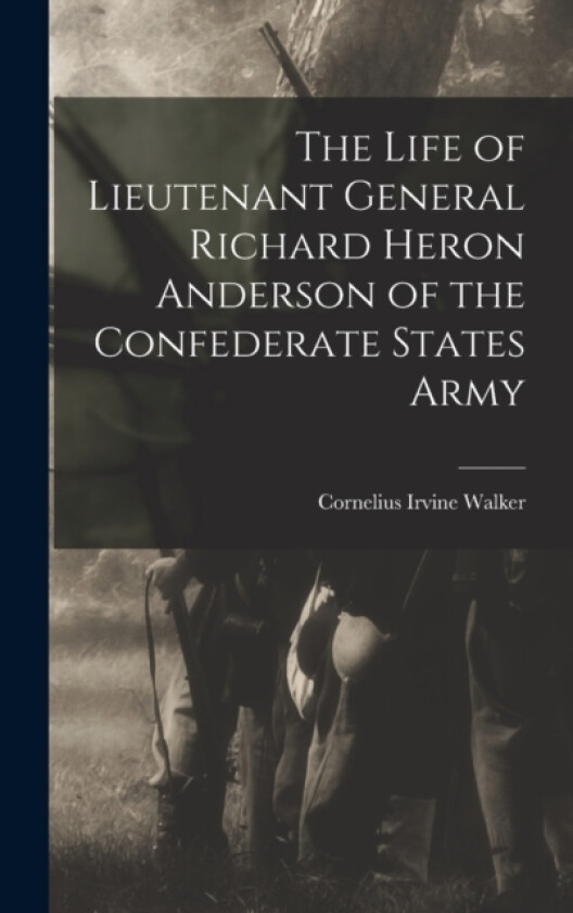 The Life of Lieutenant General Richard Heron Anderson of the Confederate States Army av Cornelius Irvine Walker (Hardcover)
