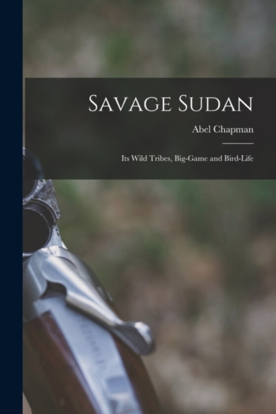 Savage Sudan; its Wild Tribes, Big-game and Bird-life av Abel Chapman (Paperback)