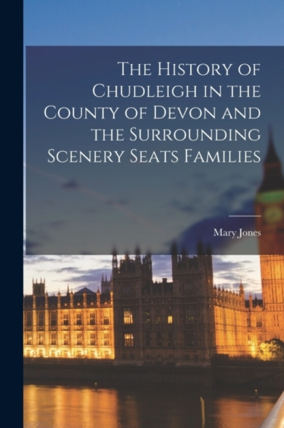 The History of Chudleigh in the County of Devon and the Surrounding Scenery Seats Families av Mary Jones (Paperback)