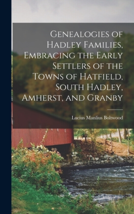 Genealogies of Hadley Families, Embracing the Early Settlers of the Towns of Hatfield, South Hadley, Amherst, and Granby av Lucius Manlius Boltwood (Hardcover)