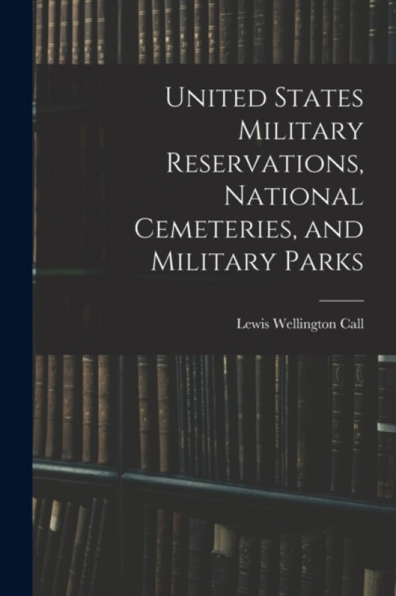 United States Military Reservations, National Cemeteries, and Military Parks av Lewis Wellington Call (Paperback)