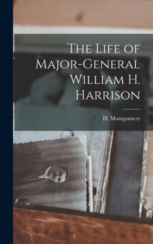 The Life of Major-General William H. Harrison av H Montgomery (Hardcover)