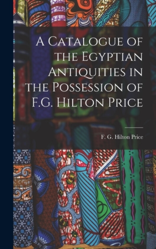 A Catalogue of the Egyptian Antiquities in the Possession of F.G. Hilton Price av F G Hilton (Hardcover)