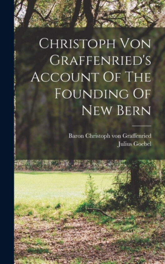 Christoph Von Graffenried's Account Of The Founding Of New Bern av Julius Goebel (Hardcover)