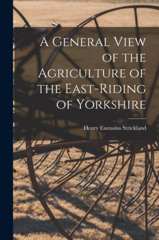 A General View of the Agriculture of the East-Riding of Yorkshire av Henry Eustasius Strickland (Paperback)