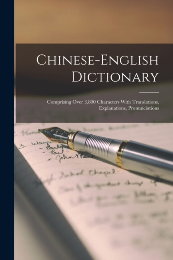 Chinese-English Dictionary; Comprising Over 3,800 Characters With Translations, Explanations, Pronunciations av Anonymous (Paperback)