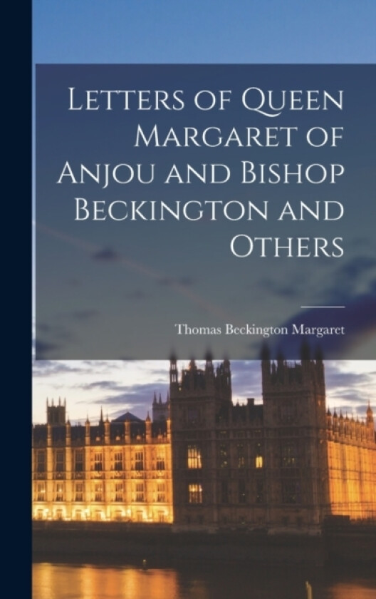 Letters of Queen Margaret of Anjou and Bishop Beckington and Others av Margaret Thomas Beckington (Hardcover)