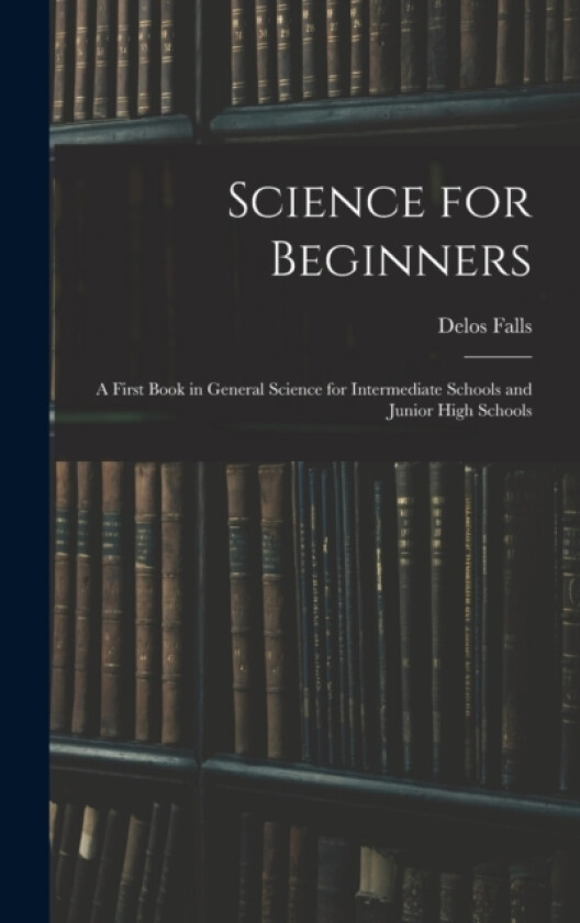 Science for Beginners; a First Book in General Science for Intermediate Schools and Junior High Schools av Delos Falls (Hardcover)