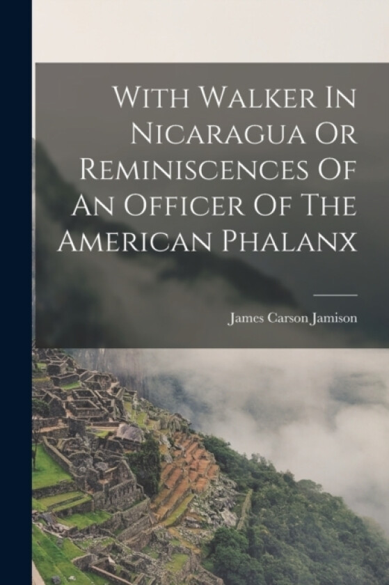 With Walker In Nicaragua Or Reminiscences Of An Officer Of The American Phalanx av James Carson Jamison (Paperback)