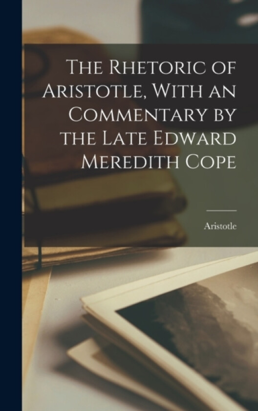 The Rhetoric of Aristotle, With an Commentary by the Late Edward Meredith Cope av Aristotle (Hardcover)