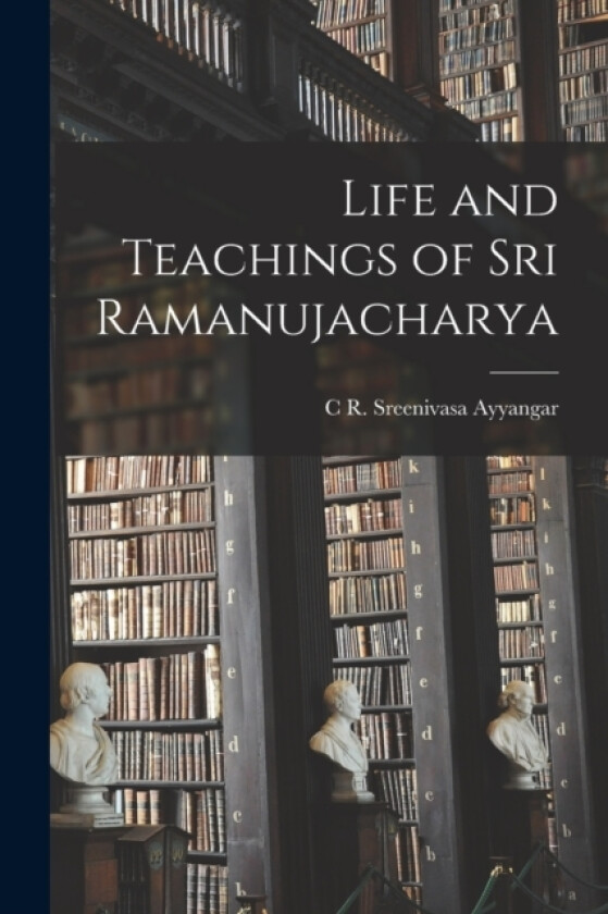 Life and Teachings of Sri Ramanujacharya av C R Sreenivasa Ayyangar (Paperback)