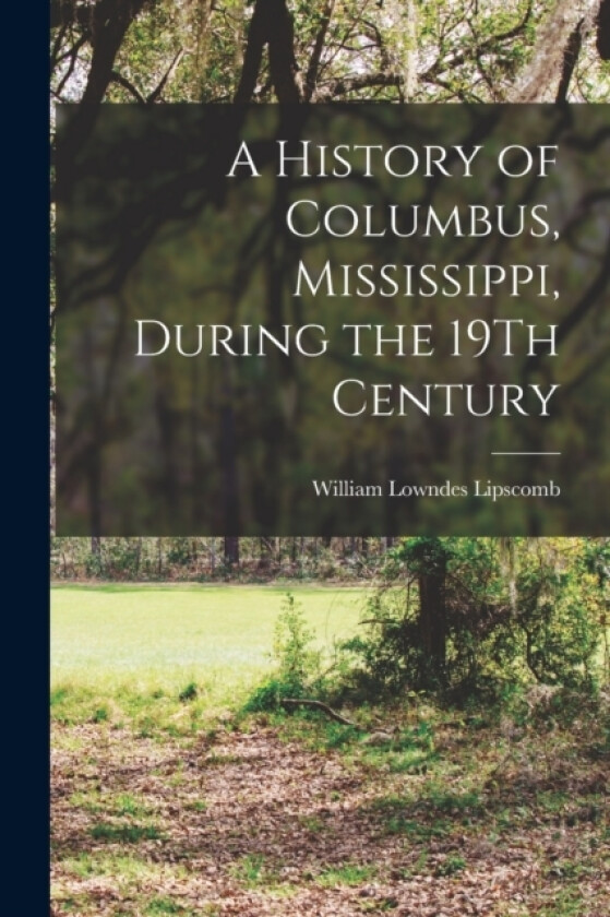 A History of Columbus, Mississippi, During the 19Th Century av William Lowndes Lipscomb (Paperback)