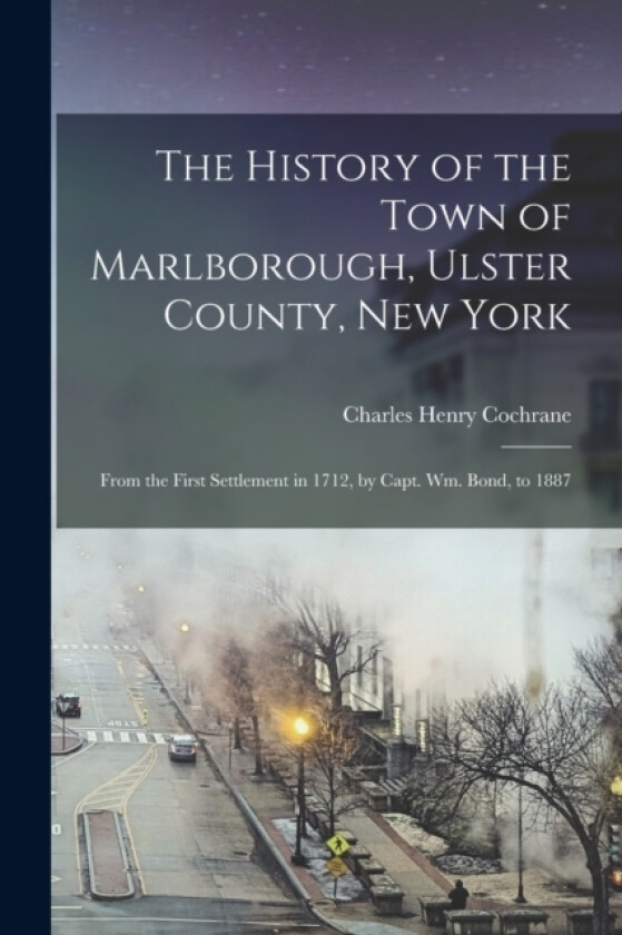 The History of the Town of Marlborough, Ulster County, New York av Charles Henry Cochrane (Paperback)