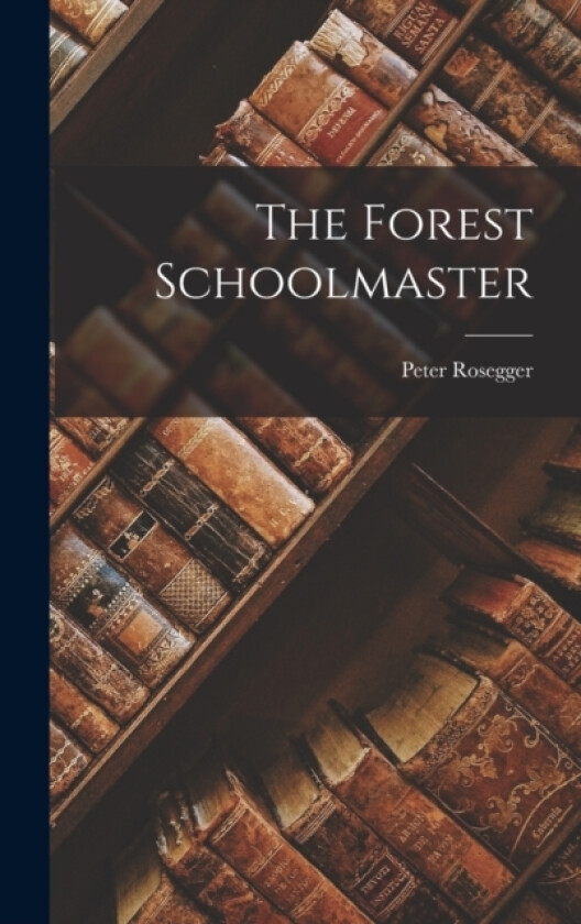 The Forest Schoolmaster av Peter Rosegger (Hardcover)