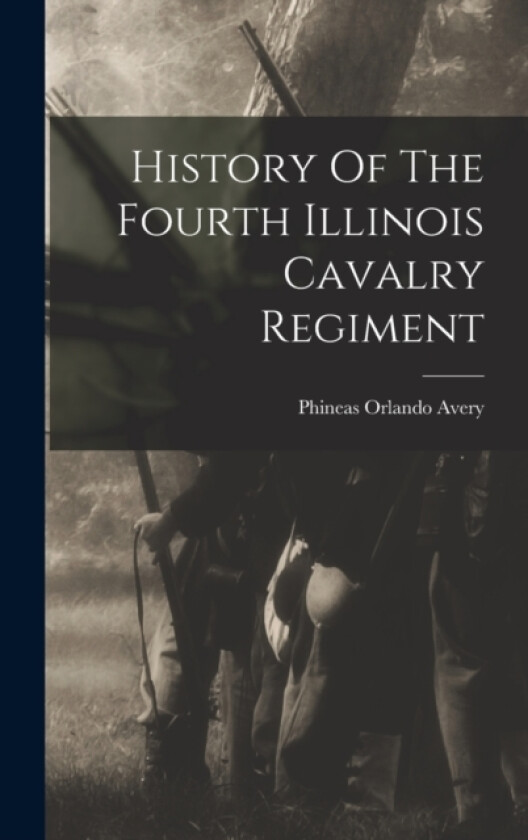 History Of The Fourth Illinois Cavalry Regiment av Phineas Orlando Avery (Hardcover)