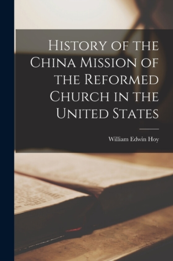 History of the China Mission of the Reformed Church in the United States av William Edwin Hoy (Paperback)