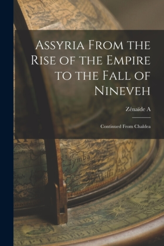 Assyria From the Rise of the Empire to the Fall of Nineveh av Zenaide A 1835-1924 Ragozin (Paperback)