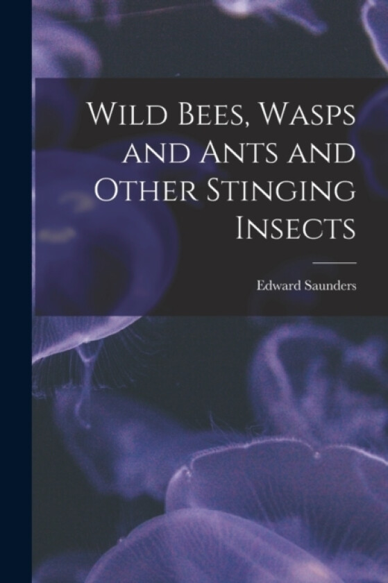 Wild Bees, Wasps and Ants and Other Stinging Insects av Edward Saunders (Paperback)