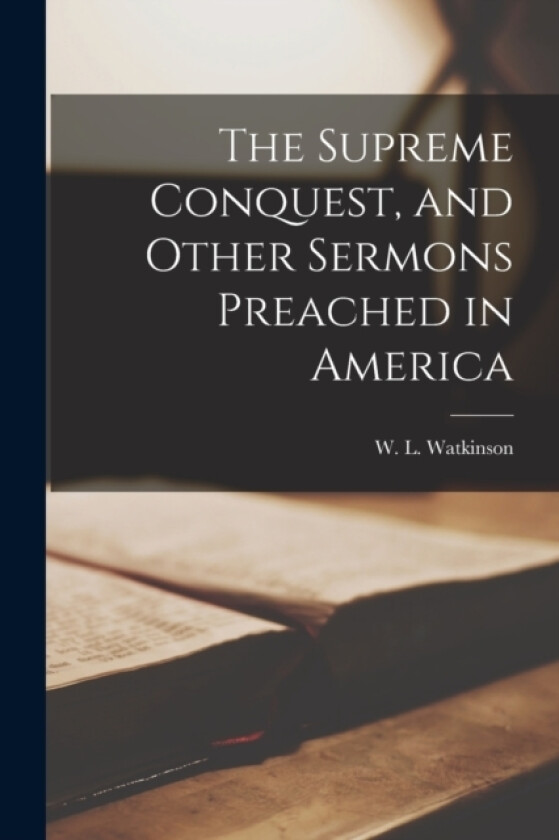 The Supreme Conquest, and Other Sermons Preached in America av W L Watkinson (Paperback)