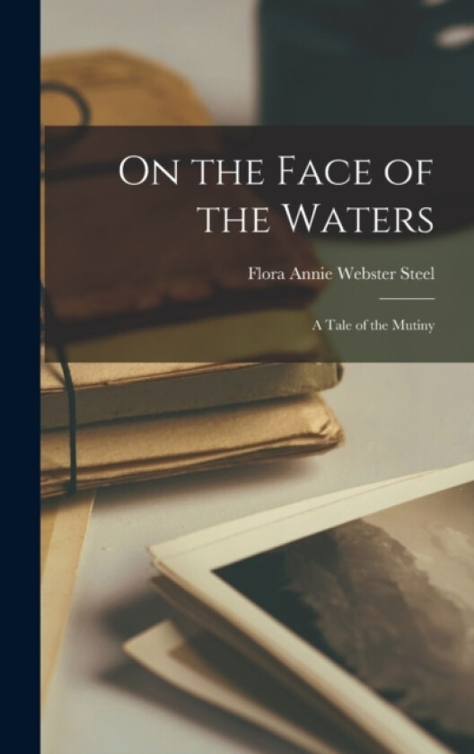 On the Face of the Waters; a Tale of the Mutiny av Flora Annie Webster Steel (Hardcover)
