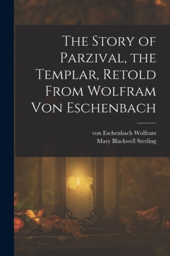 The Story of Parzival, the Templar, Retold From Wolfram von Eschenbach av Von Eschenbach Wolfram, Mary Blackwell Sterling (Paperback)
