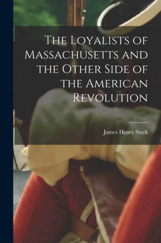The Loyalists of Massachusetts and the Other Side of the American Revolution av James Henry Stark (Paperback)