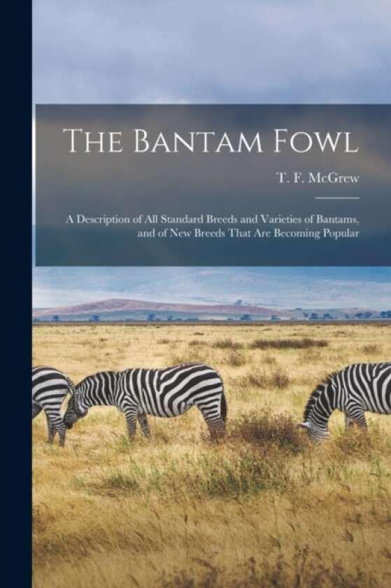 The Bantam Fowl; a Description of all Standard Breeds and Varieties of Bantams, and of new Breeds That are Becoming Popular av T F 1850-1930 McGrew (Paperback)