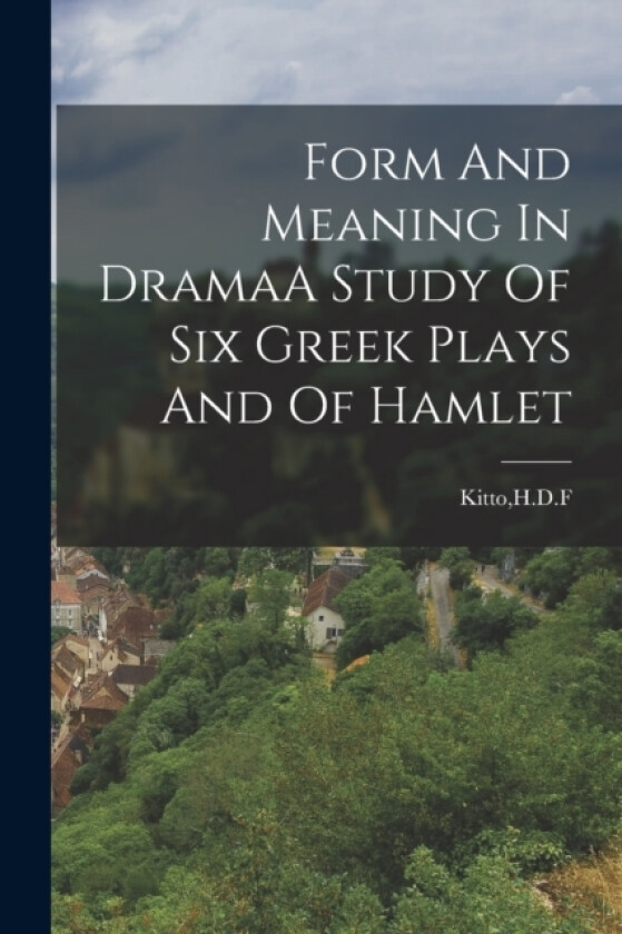 Form And Meaning In DramaA Study Of Six Greek Plays And Of Hamlet av Hdf Kitto (Paperback)