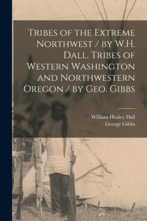 Tribes of the Extreme Northwest / by W.H. Dall. Tribes of Western Washington and Northwestern Oregon / by Geo. Gibbs av William Healey Dall, George Gibbs (Paperback)