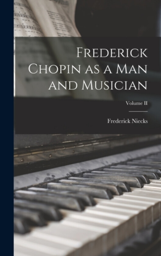 Frederick Chopin as a Man and Musician; Volume II av Frederick Niecks (Hardcover)