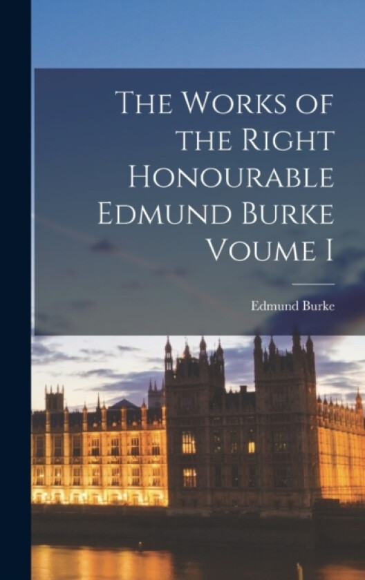 The Works of the Right Honourable Edmund Burke Voume I av Edmund Burke (Hardcover)